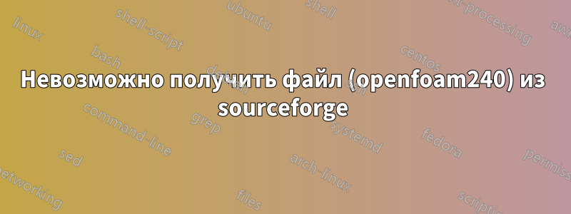 Невозможно получить файл (openfoam240) из sourceforge