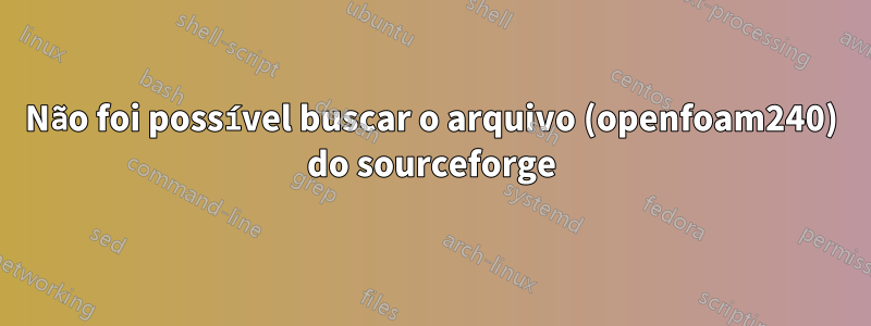 Não foi possível buscar o arquivo (openfoam240) do sourceforge