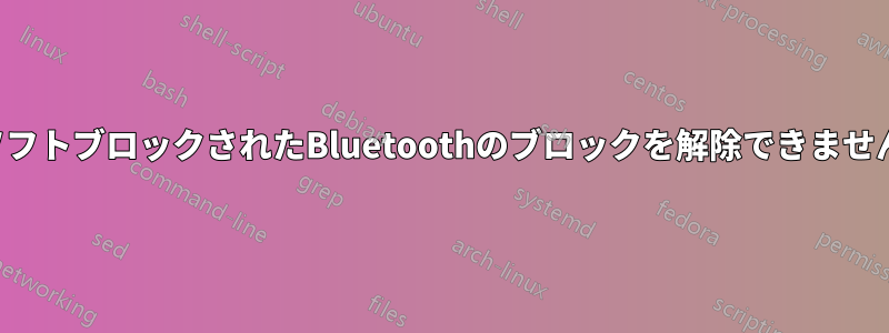 ソフトブロックされたBluetoothのブロックを解除できません