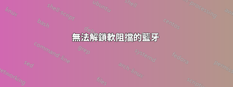 無法解鎖軟阻擋的藍牙