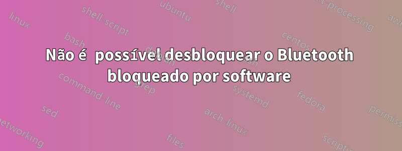 Não é possível desbloquear o Bluetooth bloqueado por software