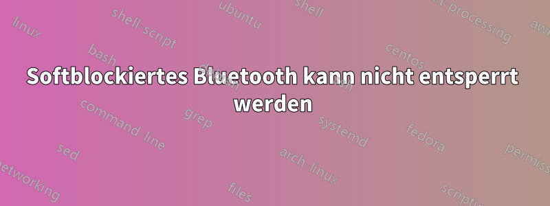 Softblockiertes Bluetooth kann nicht entsperrt werden