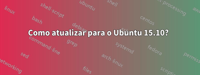 Como atualizar para o Ubuntu 15.10? 