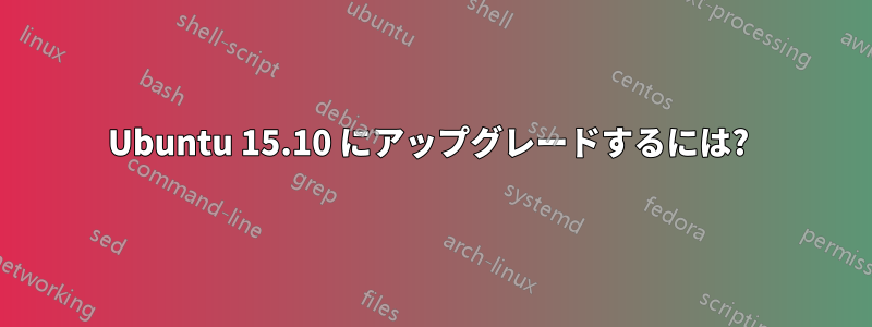 Ubuntu 15.10 にアップグレードするには? 