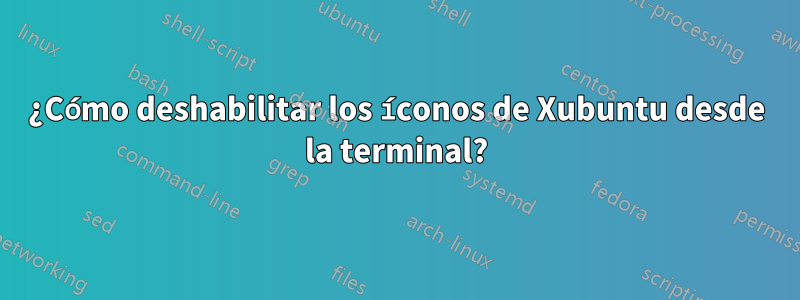 ¿Cómo deshabilitar los íconos de Xubuntu desde la terminal?