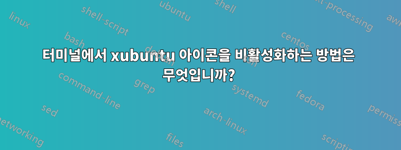 터미널에서 xubuntu 아이콘을 비활성화하는 방법은 무엇입니까?