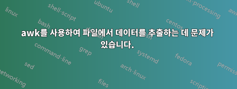 awk를 사용하여 파일에서 데이터를 추출하는 데 문제가 있습니다.