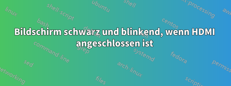 Bildschirm schwarz und blinkend, wenn HDMI angeschlossen ist