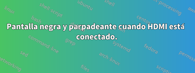 Pantalla negra y parpadeante cuando HDMI está conectado.