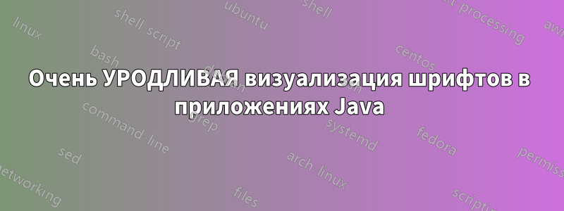 Очень УРОДЛИВАЯ визуализация шрифтов в приложениях Java