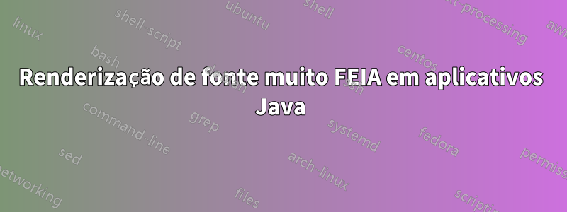 Renderização de fonte muito FEIA em aplicativos Java