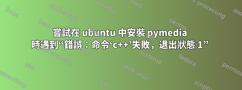 嘗試在 ubuntu 中安裝 pymedia 時遇到“錯誤：命令‘c++’失敗，退出狀態 1”