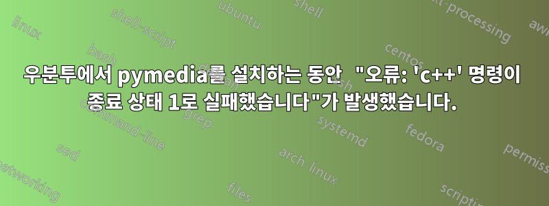 우분투에서 pymedia를 설치하는 동안 "오류: 'c++' 명령이 종료 상태 1로 실패했습니다"가 발생했습니다.