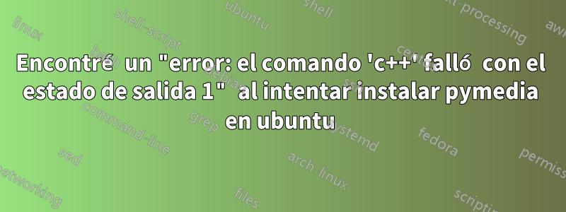 Encontré un "error: el comando 'c++' falló con el estado de salida 1" al intentar instalar pymedia en ubuntu