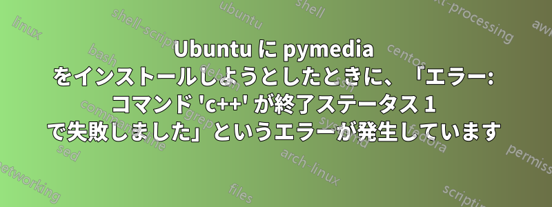 Ubuntu に pymedia をインストールしようとしたときに、「エラー: コマンド 'c++' が終了ステータス 1 で失敗しました」というエラーが発生しています