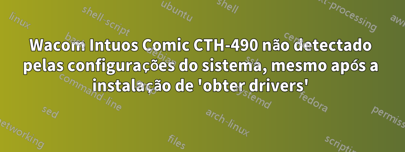 Wacom Intuos Comic CTH-490 não detectado pelas configurações do sistema, mesmo após a instalação de 'obter drivers'