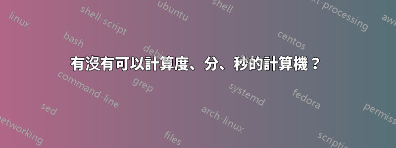 有沒有可以計算度、分、秒的計算機？