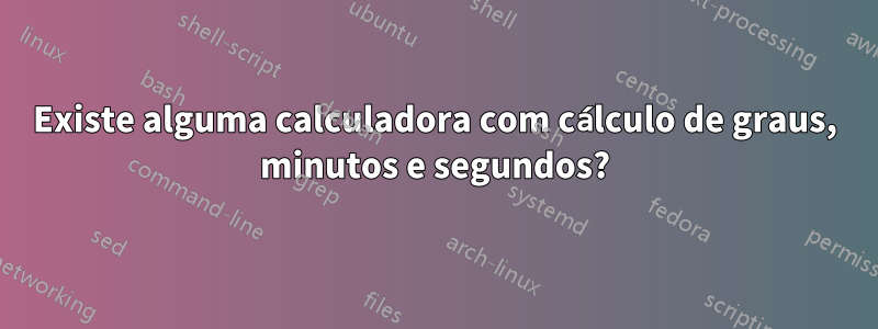 Existe alguma calculadora com cálculo de graus, minutos e segundos?