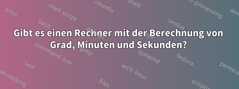 Gibt es einen Rechner mit der Berechnung von Grad, Minuten und Sekunden?