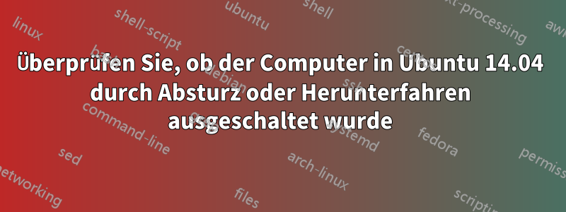 Überprüfen Sie, ob der Computer in Ubuntu 14.04 durch Absturz oder Herunterfahren ausgeschaltet wurde