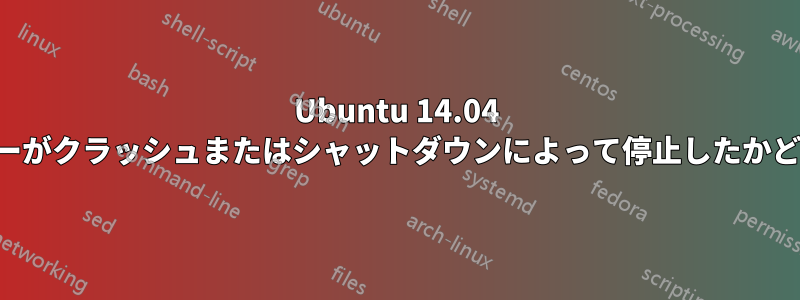 Ubuntu 14.04 でコンピューターがクラッシュまたはシャットダウンによって停止したかどうかを確認する