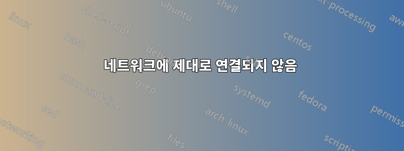 네트워크에 제대로 연결되지 않음