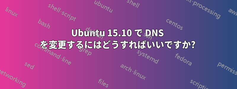 Ubuntu 15.10 で DNS を変更するにはどうすればいいですか?