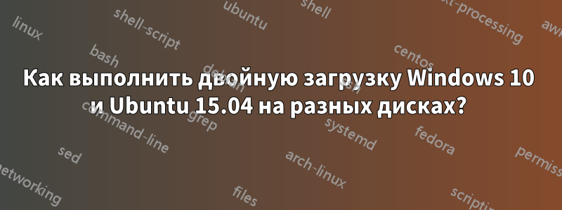 Как выполнить двойную загрузку Windows 10 и Ubuntu 15.04 на разных дисках?