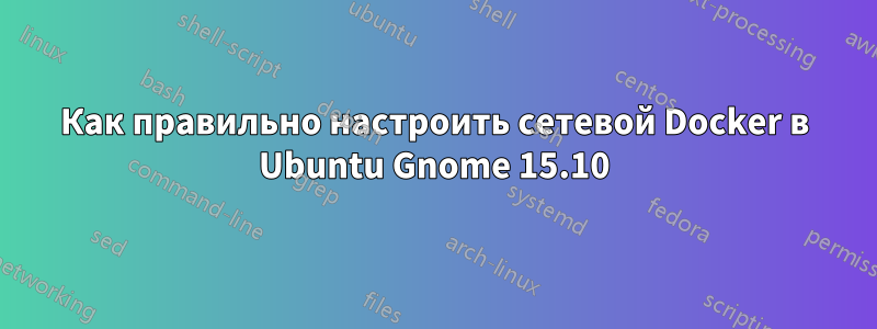 Как правильно настроить сетевой Docker в Ubuntu Gnome 15.10