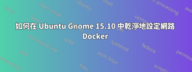 如何在 Ubuntu Gnome 15.10 中乾淨地設定網路 Docker