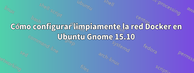 Cómo configurar limpiamente la red Docker en Ubuntu Gnome 15.10