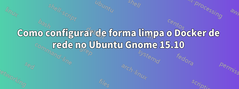 Como configurar de forma limpa o Docker de rede no Ubuntu Gnome 15.10