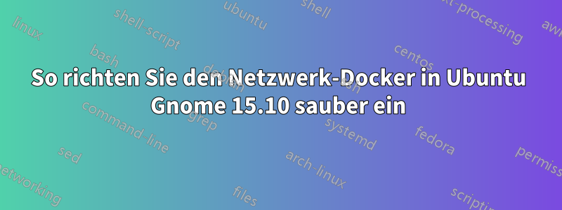 So richten Sie den Netzwerk-Docker in Ubuntu Gnome 15.10 sauber ein