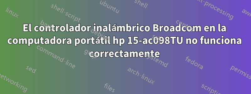 El controlador inalámbrico Broadcom en la computadora portátil hp 15-ac098TU no funciona correctamente