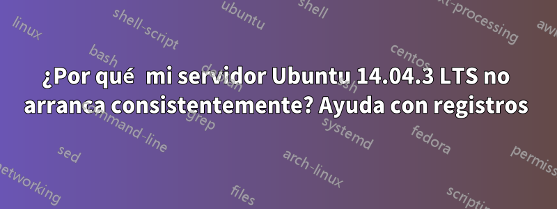 ¿Por qué mi servidor Ubuntu 14.04.3 LTS no arranca consistentemente? Ayuda con registros