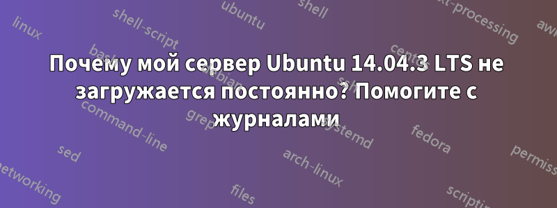 Почему мой сервер Ubuntu 14.04.3 LTS не загружается постоянно? Помогите с журналами