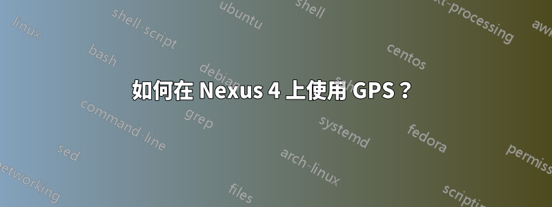 如何在 Nexus 4 上使用 GPS？