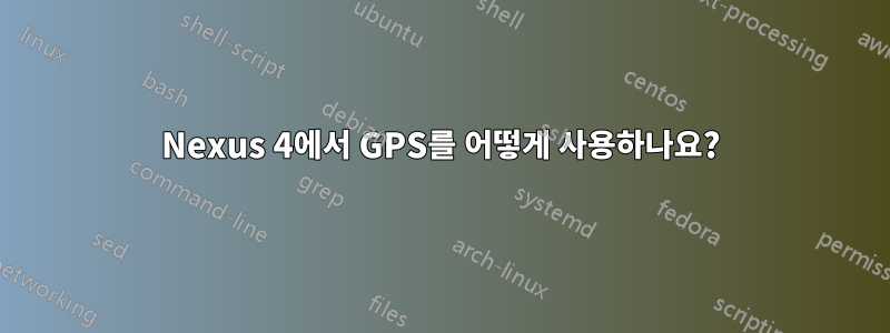 Nexus 4에서 GPS를 어떻게 사용하나요?