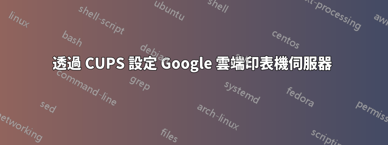 透過 CUPS 設定 Google 雲端印表機伺服器