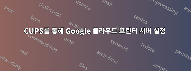 CUPS를 통해 Google 클라우드 프린터 서버 설정