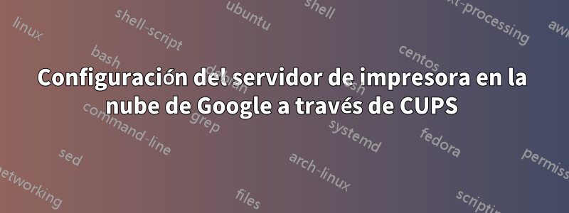 Configuración del servidor de impresora en la nube de Google a través de CUPS