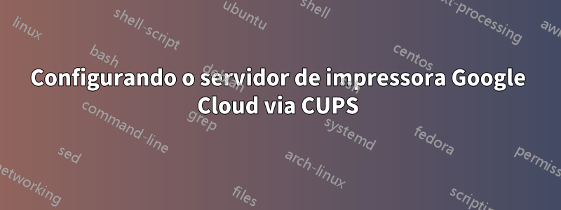 Configurando o servidor de impressora Google Cloud via CUPS