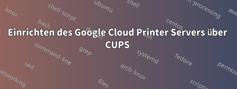 Einrichten des Google Cloud Printer Servers über CUPS