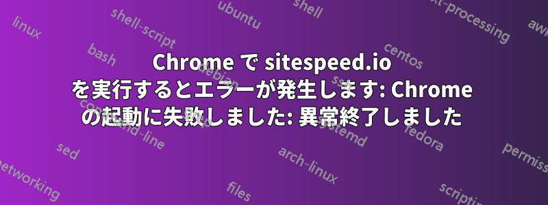 Chrome で sitespeed.io を実行するとエラーが発生します: Chrome の起動に失敗しました: 異常終了しました