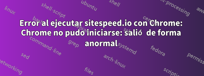 Error al ejecutar sitespeed.io con Chrome: Chrome no pudo iniciarse: salió de forma anormal