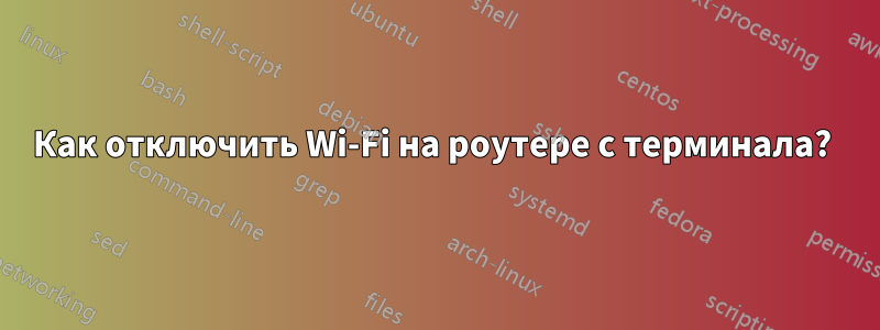 Как отключить Wi-Fi на роутере с терминала? 