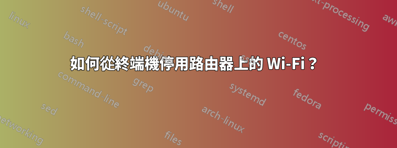 如何從終端機停用路由器上的 Wi-Fi？ 