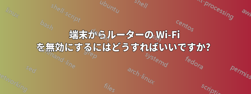 端末からルーターの Wi-Fi を無効にするにはどうすればいいですか? 