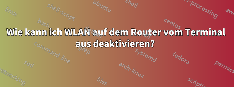 Wie kann ich WLAN auf dem Router vom Terminal aus deaktivieren? 