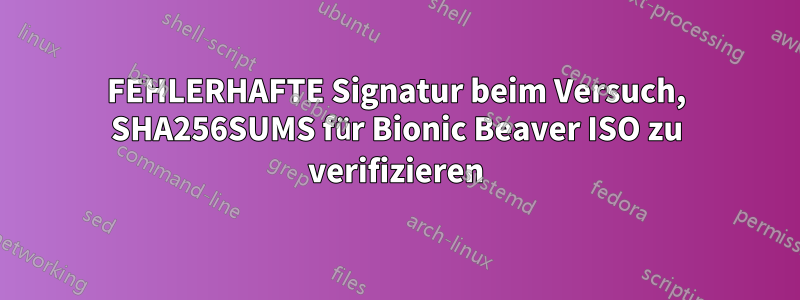 FEHLERHAFTE Signatur beim Versuch, SHA256SUMS für Bionic Beaver ISO zu verifizieren